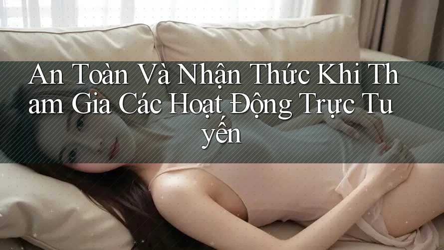 An Toàn Và Nhận Thức Khi Tham Gia Các Hoạt Động Trực Tuyến