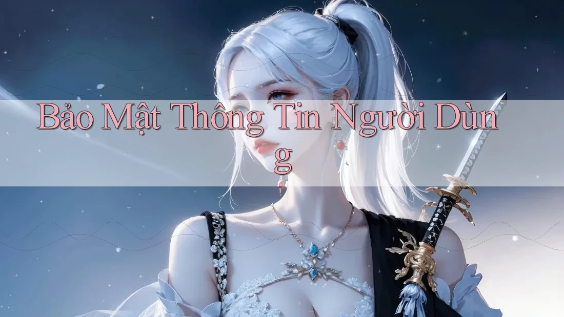 Bảo Mật Thông Tin Người Dùng Bảo Mật Thông Tin Người Dùng