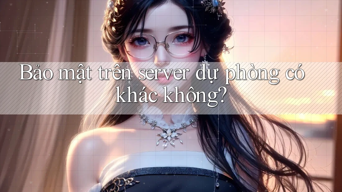 Bảo mật trên server dự phòng có khác không?