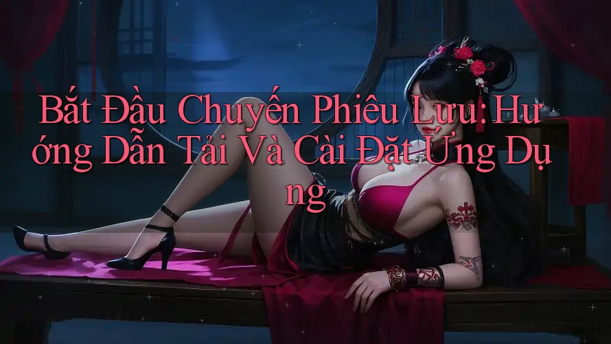 Bắt Đầu Chuyến Phiêu Lưu: Hướng Dẫn Tải Và Cài Đặt Ứng Dụng