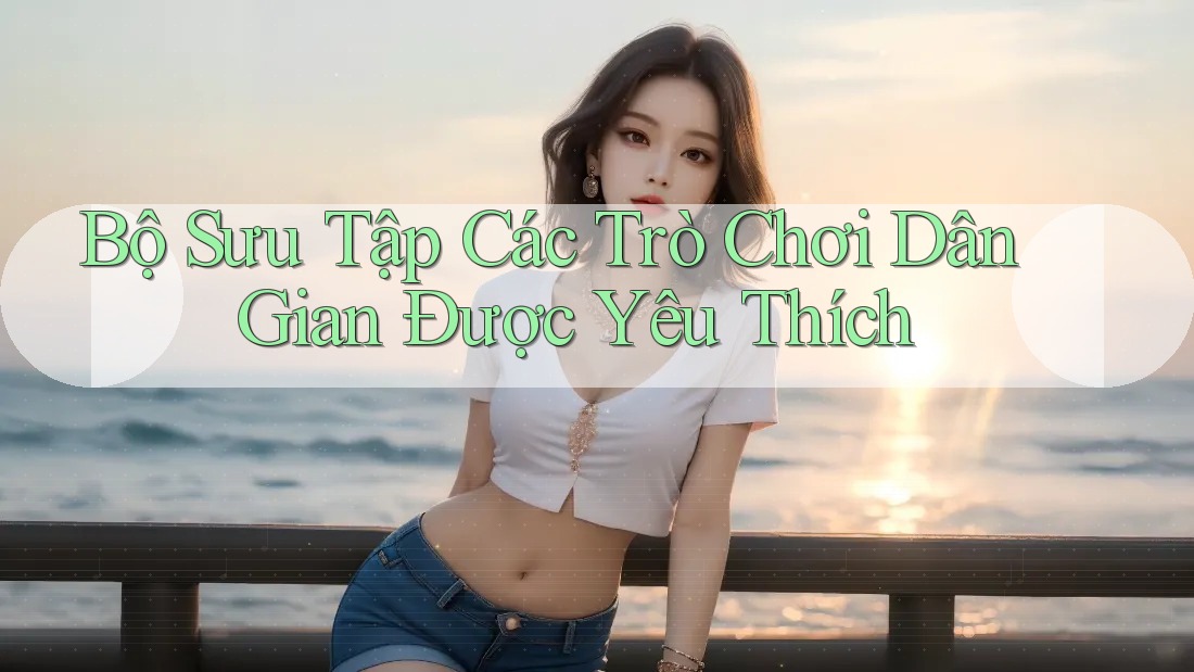 Bộ Sưu Tập Các Trò Chơi Dân Gian Được Yêu Thích