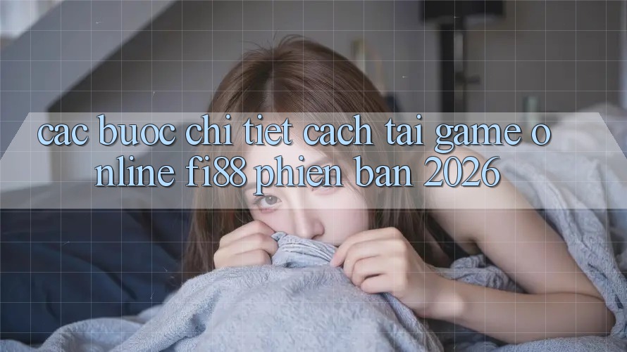 Các bước chi tiết cách tải game online Fi88 phiên bản 2026 Các bước chi tiết cách tải game online Fi88 phiên bản 2026