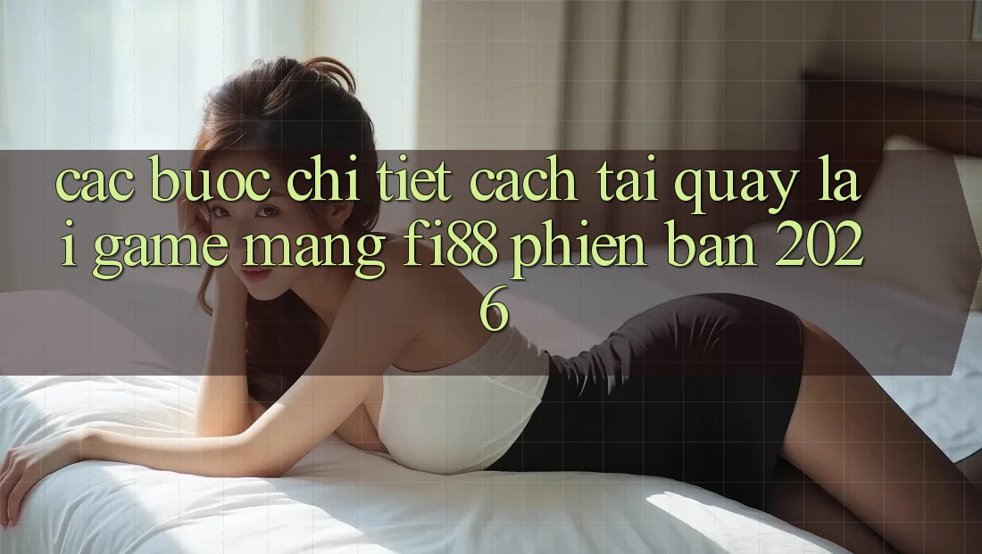 Các bước chi tiết cách tải quay lại game mạng Fi88 phiên bản 2026 Các bước chi tiết cách tải quay lại game mạng Fi88 phiên bản 2026