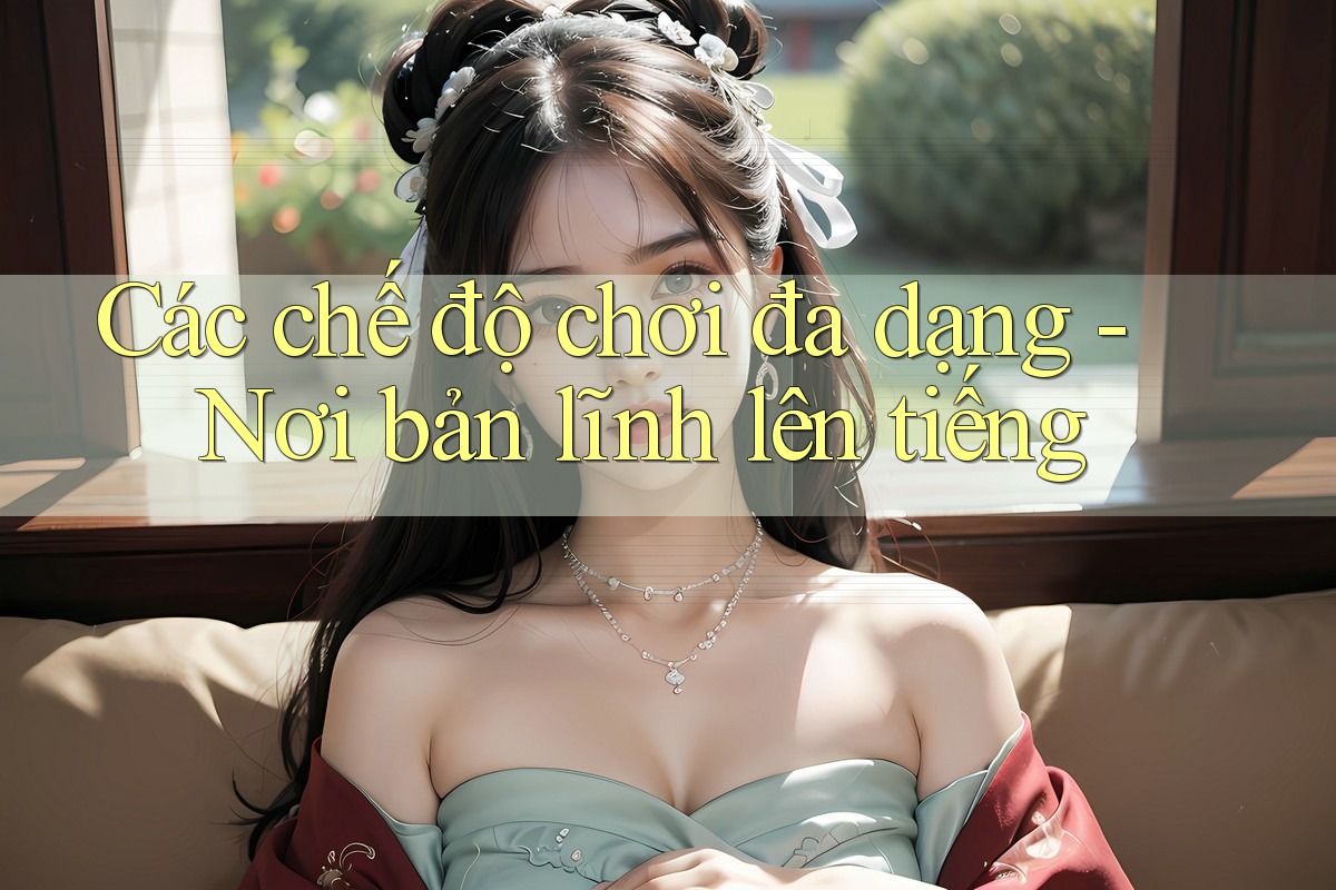 Các chế độ chơi đa dạng - Nơi bản lĩnh lên tiếng Các chế độ chơi đa dạng - Nơi bản lĩnh lên tiếng