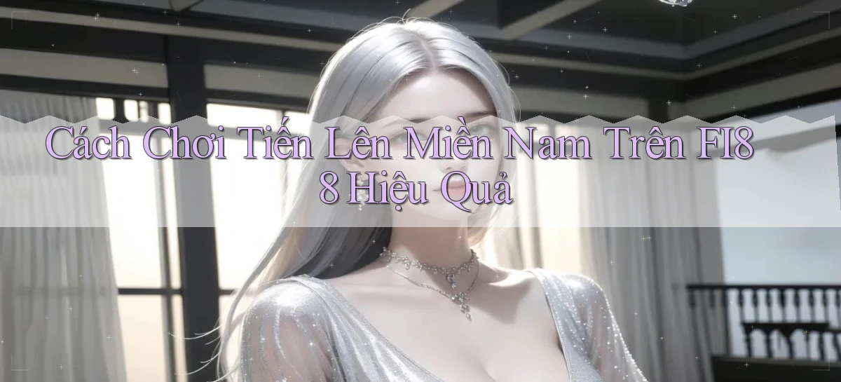 cách chơi tiến lên miền nam trên fi88 hiệu quả