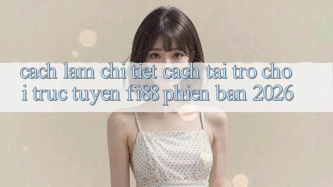 Cách làm chi tiết cách tải trò chơi trực tuyến Fi88 phiên bản 2026 Cách làm chi tiết cách tải trò chơi trực tuyến Fi88 phiên bản 2026