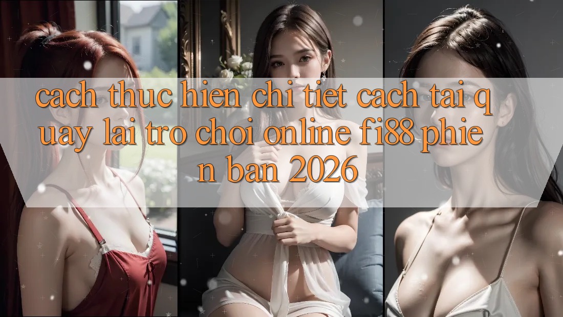 Cách thực hiện chi tiết cách tải quay lại trò chơi online Fi88 phiên bản 2026