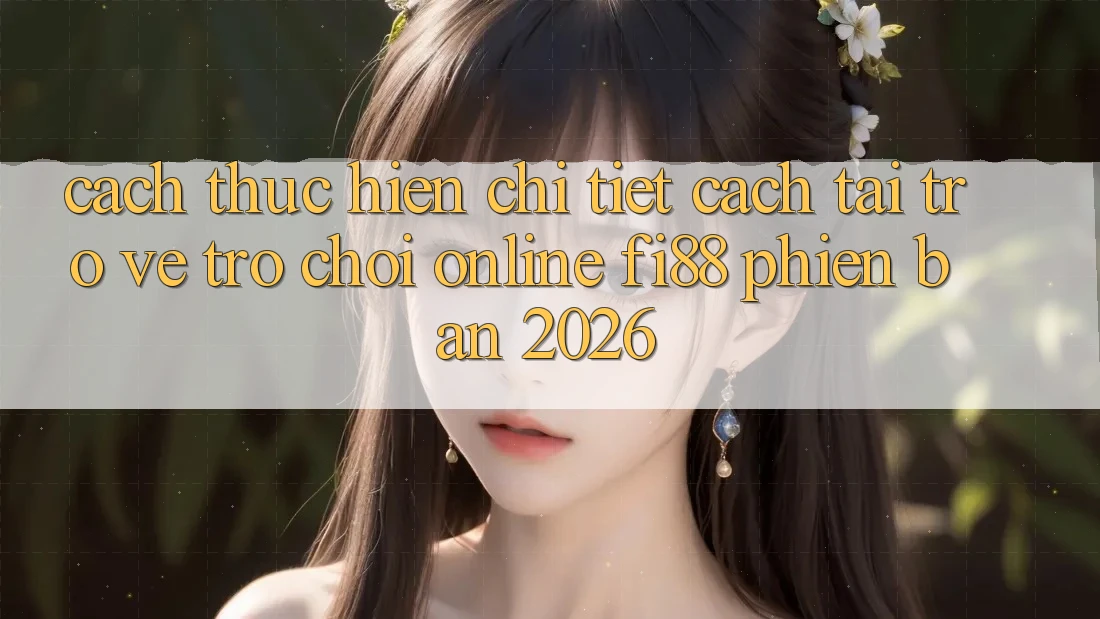 Cách thực hiện chi tiết cách tải trở về trò chơi online Fi88 phiên bản 2026