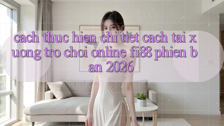 Cách thực hiện chi tiết cách tải xuống trò chơi online Fi88 phiên bản 2026 Cách thực hiện chi tiết cách tải xuống trò chơi online Fi88 phiên bản 2026