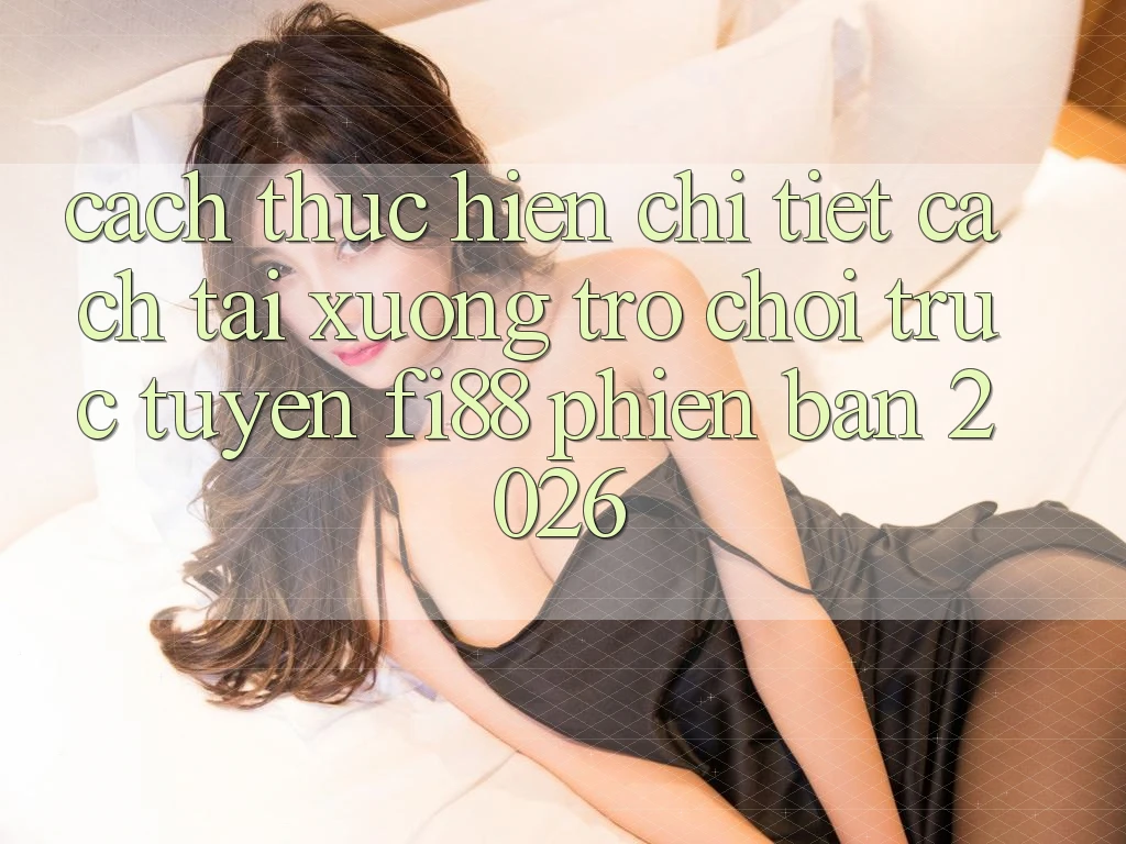 Cách thực hiện chi tiết cách tải xuống trò chơi trực tuyến Fi88 phiên bản 2026 Cách thực hiện chi tiết cách tải xuống trò chơi trực tuyến Fi88 phiên bản 2026