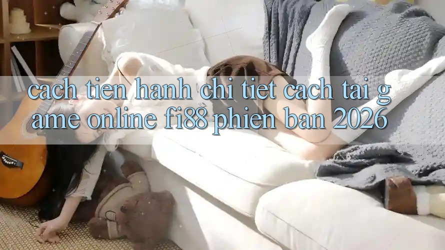 Cách tiến hành chi tiết cách tải game online Fi88 phiên bản 2026 Cách tiến hành chi tiết cách tải game online Fi88 phiên bản 2026