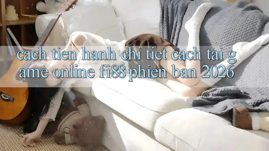 Cách tiến hành chi tiết cách tải game online Fi88 phiên bản 2026 Cách tiến hành chi tiết cách tải game online Fi88 phiên bản 2026