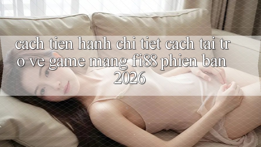 Cách tiến hành chi tiết cách tải trở về game mạng Fi88 phiên bản 2026