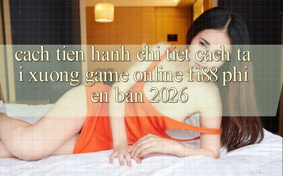 Cách tiến hành chi tiết cách tải xuống game online Fi88 phiên bản 2026 Cách tiến hành chi tiết cách tải xuống game online Fi88 phiên bản 2026