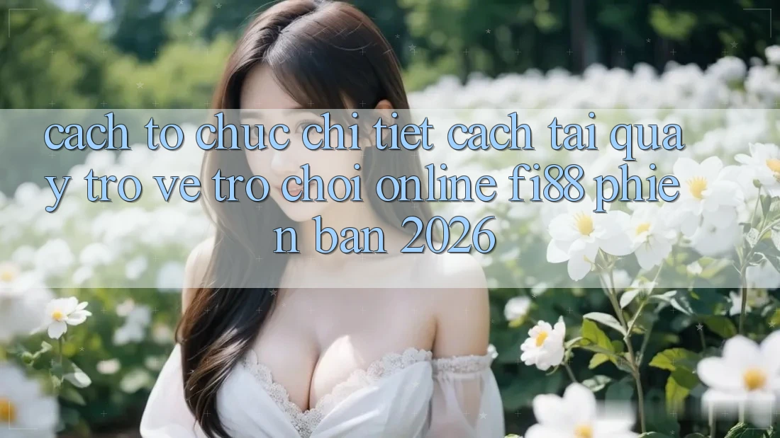 Cách tổ chức chi tiết cách tải quay trở về trò chơi online Fi88 phiên bản 2026 Cách tổ chức chi tiết cách tải quay trở về trò chơi online Fi88 phiên bản 2026