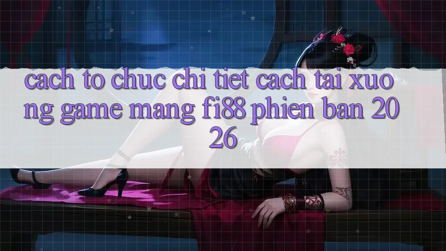 Cách tổ chức chi tiết cách tải xuống game mạng Fi88 phiên bản 2026 Cách tổ chức chi tiết cách tải xuống game mạng Fi88 phiên bản 2026