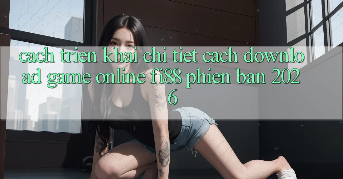 Cách triển khai chi tiết cách download game online Fi88 phiên bản 2026 Cách triển khai chi tiết cách download game online Fi88 phiên bản 2026