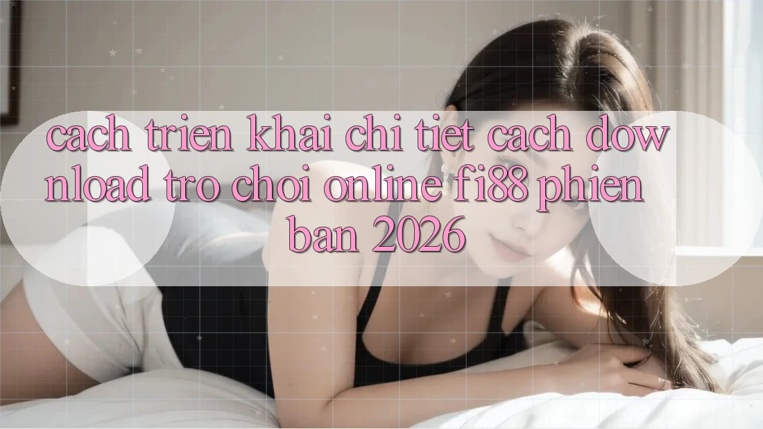 Cách triển khai chi tiết cách download trò chơi online Fi88 phiên bản 2026