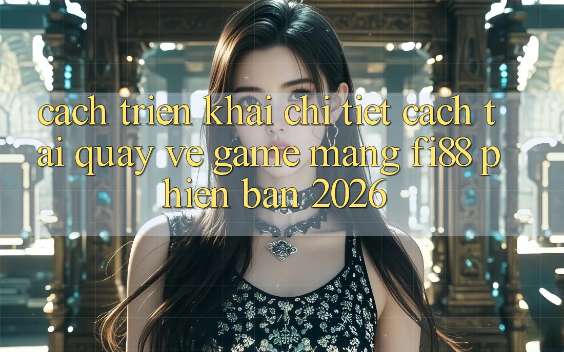 Cách triển khai chi tiết cách tải quay về game mạng Fi88 phiên bản 2026 Cách triển khai chi tiết cách tải quay về game mạng Fi88 phiên bản 2026
