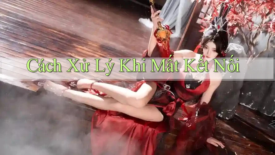 Cách Xử Lý Khi Mất Kết Nối