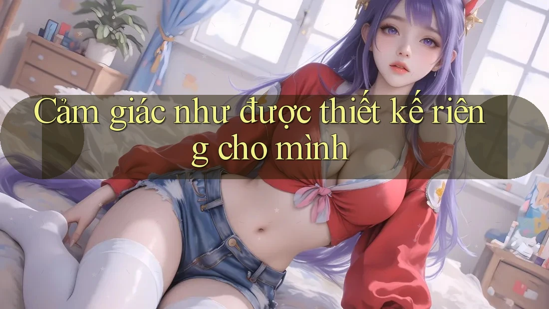 Cảm giác như được thiết kế riêng cho mình
