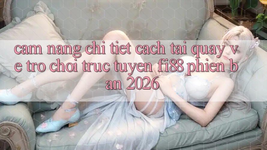 Cẩm nang chi tiết cách tải quay về trò chơi trực tuyến Fi88 phiên bản 2026 Cẩm nang chi tiết cách tải quay về trò chơi trực tuyến Fi88 phiên bản 2026