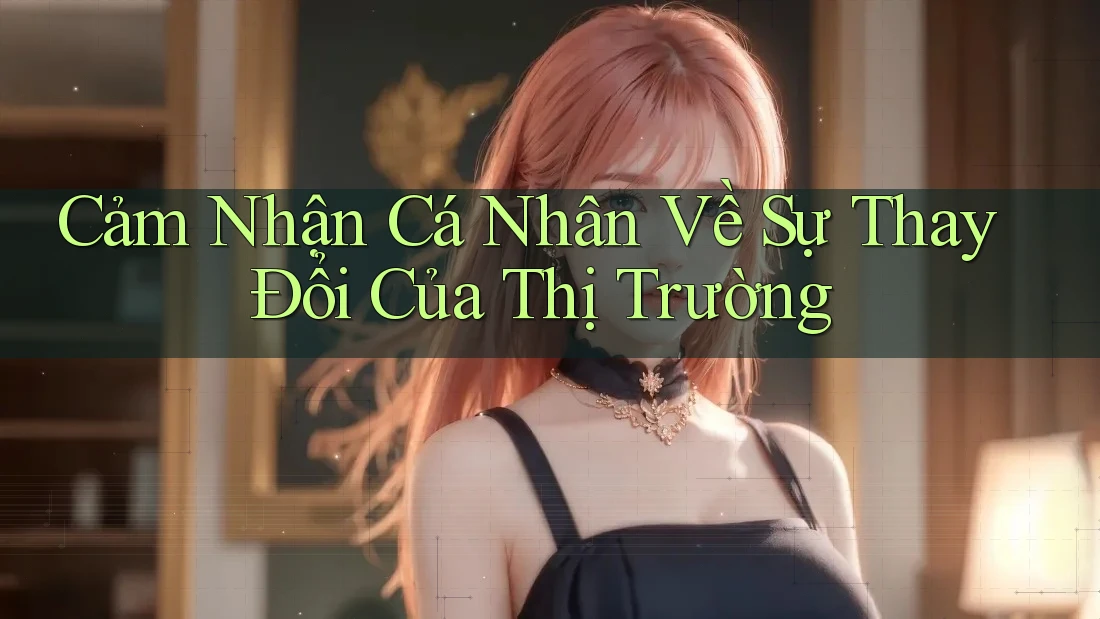 Cảm Nhận Cá Nhân Về Sự Thay Đổi Của Thị Trường