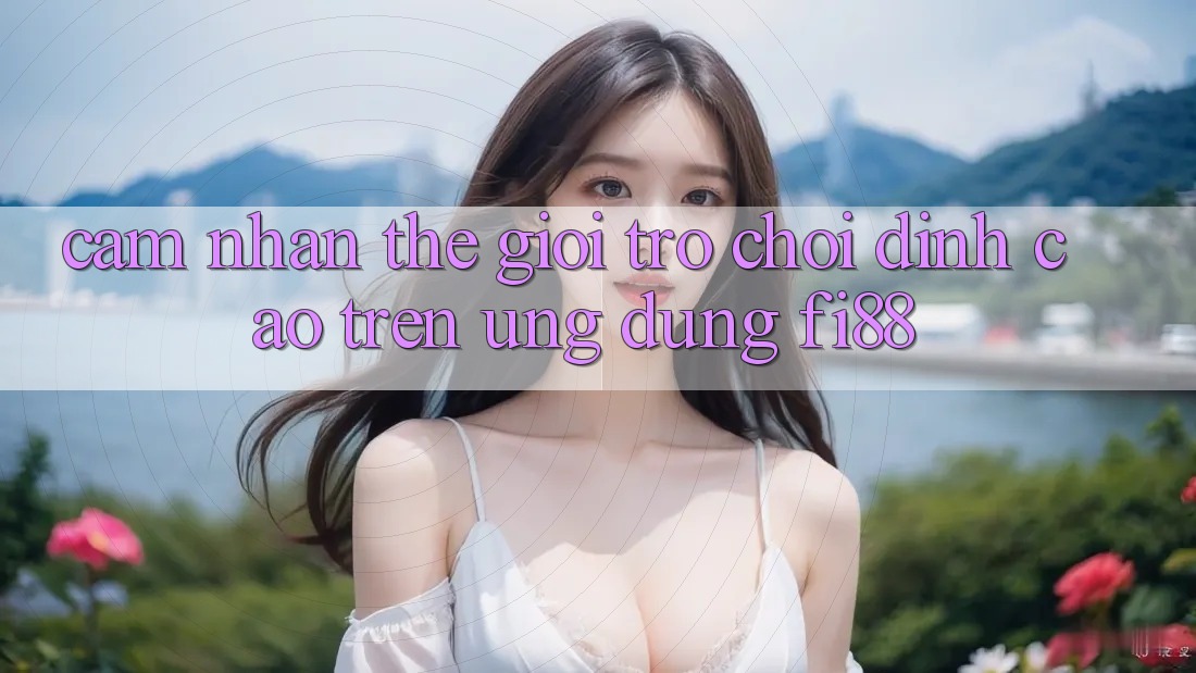 Cảm nhận thế giới trò chơi đỉnh cao trên ứng dụng Fi88 Cảm nhận thế giới trò chơi đỉnh cao trên ứng dụng Fi88
