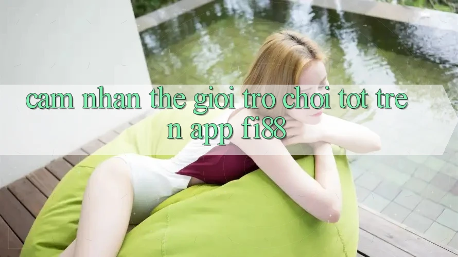 Cảm nhận thế giới trò chơi tốt trên app Fi88 Cảm nhận thế giới trò chơi tốt trên app Fi88