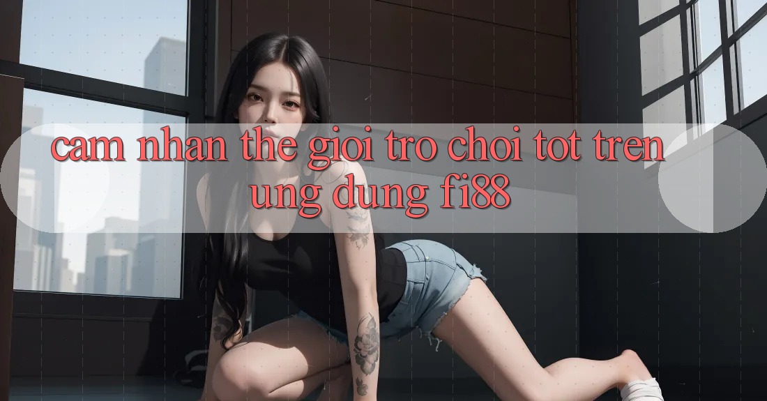 Cảm nhận thế giới trò chơi tốt trên ứng dụng Fi88 Cảm nhận thế giới trò chơi tốt trên ứng dụng Fi88
