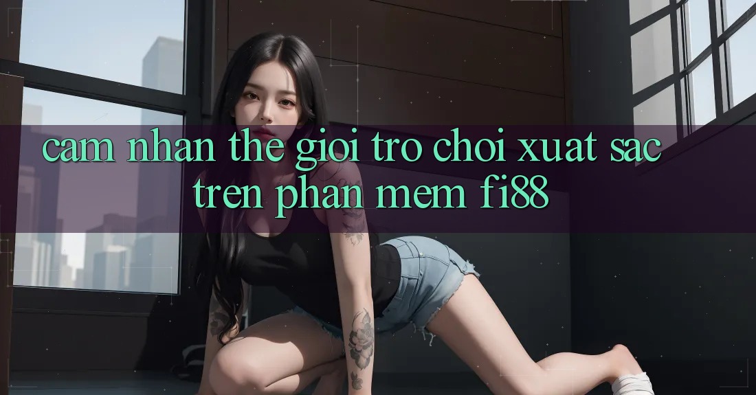 Cảm nhận thế giới trò chơi xuất sắc trên phần mềm Fi88