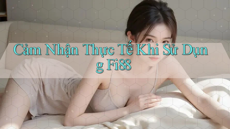 Cảm Nhận Thực Tế Khi Sử Dụng Fi88 Cảm Nhận Thực Tế Khi Sử Dụng Fi88