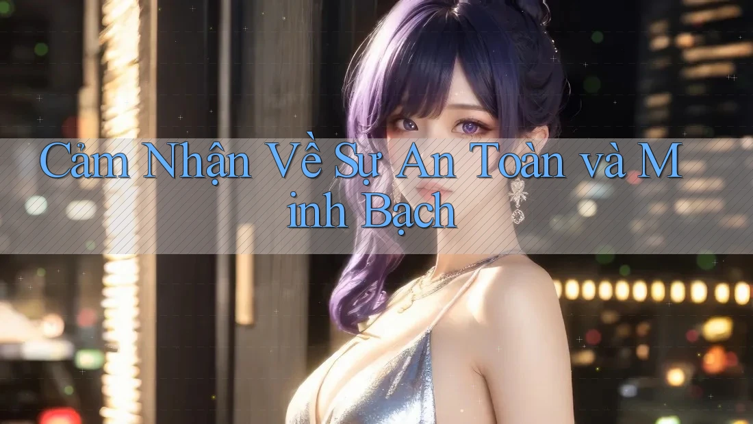 Cảm Nhận Về Sự An Toàn Và Minh Bạch Cảm Nhận Về Sự An Toàn Và Minh Bạch