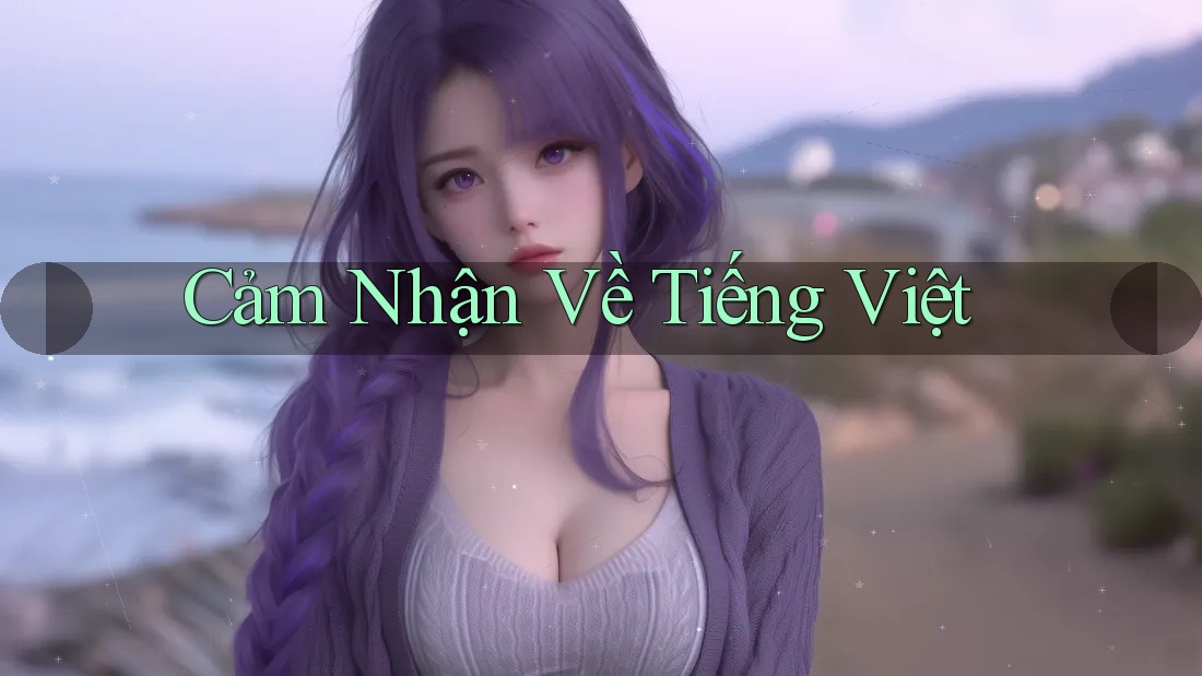 Cảm Nhận Về Tiếng Việt Cảm Nhận Về Tiếng Việt