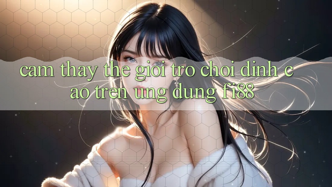 Cảm thấy thế giới trò chơi đỉnh cao trên ứng dụng Fi88 Cảm thấy thế giới trò chơi đỉnh cao trên ứng dụng Fi88