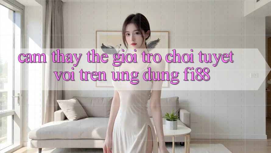 Cảm thấy thế giới trò chơi tuyệt vời trên ứng dụng Fi88