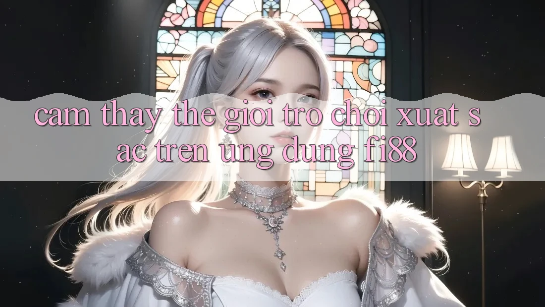 Cảm thấy thế giới trò chơi xuất sắc trên ứng dụng Fi88 Cảm thấy thế giới trò chơi xuất sắc trên ứng dụng Fi88