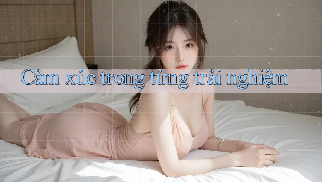 Cảm xúc trong từng trải nghiệm Cảm xúc trong từng trải nghiệm