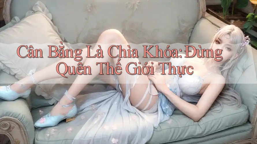 Cân Bằng Là Chìa Khóa: Đừng Quên Thế Giới Thực