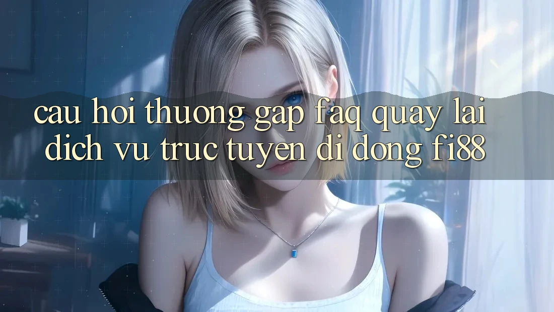 Câu hỏi thường gặp (FAQ) quay lại dịch vụ trực tuyến di động Fi88 Câu hỏi thường gặp (FAQ) quay lại dịch vụ trực tuyến di động Fi88