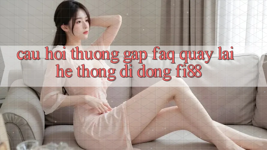 Câu hỏi thường gặp (FAQ) quay lại hệ thống di động Fi88 Câu hỏi thường gặp (FAQ) quay lại hệ thống di động Fi88