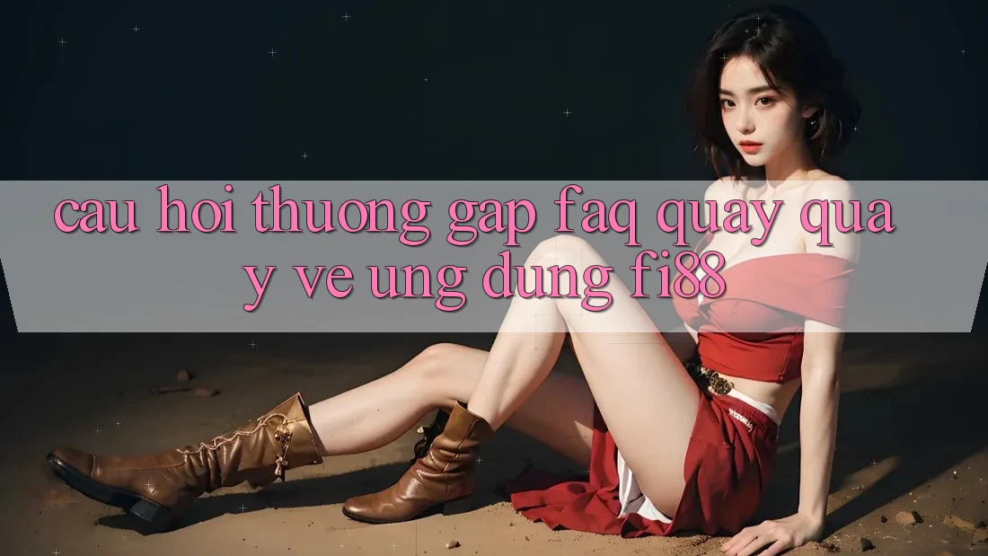 Câu hỏi thường gặp (FAQ) quay quay về ứng dụng Fi88