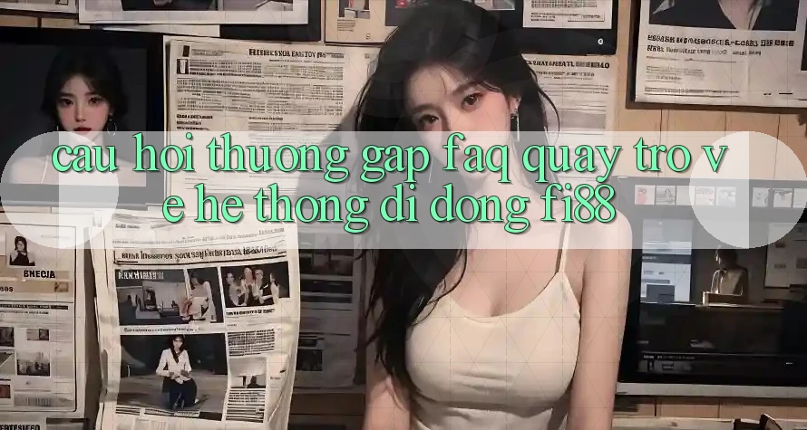 Câu hỏi thường gặp (FAQ) quay trở về hệ thống di động Fi88 Câu hỏi thường gặp (FAQ) quay trở về hệ thống di động Fi88