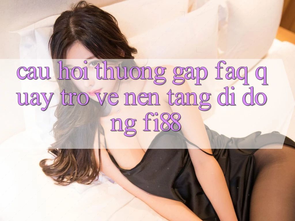 Câu hỏi thường gặp (FAQ) quay trở về nền tảng di động Fi88 Câu hỏi thường gặp (FAQ) quay trở về nền tảng di động Fi88