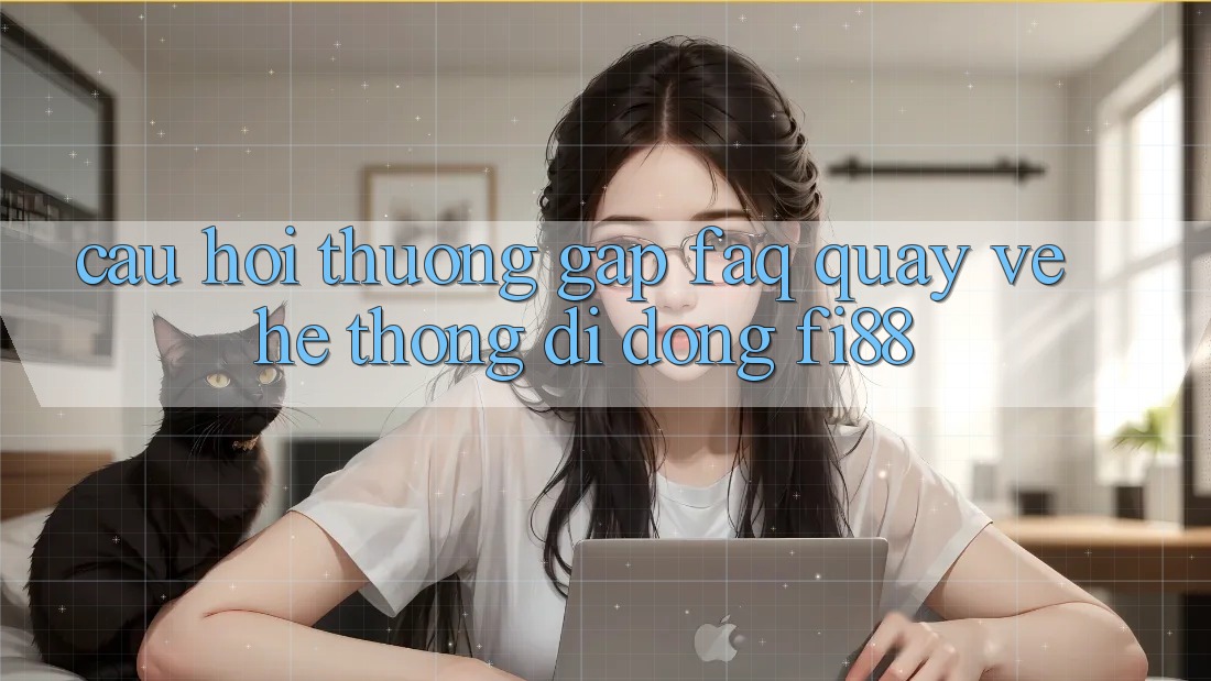 Câu hỏi thường gặp (FAQ) quay về hệ thống di động Fi88 Câu hỏi thường gặp (FAQ) quay về hệ thống di động Fi88