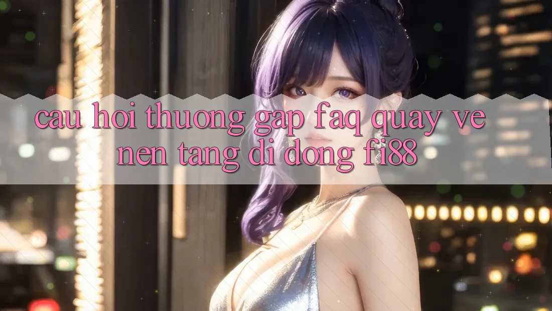 Câu hỏi thường gặp (FAQ) quay về nền tảng di động Fi88 Câu hỏi thường gặp (FAQ) quay về nền tảng di động Fi88