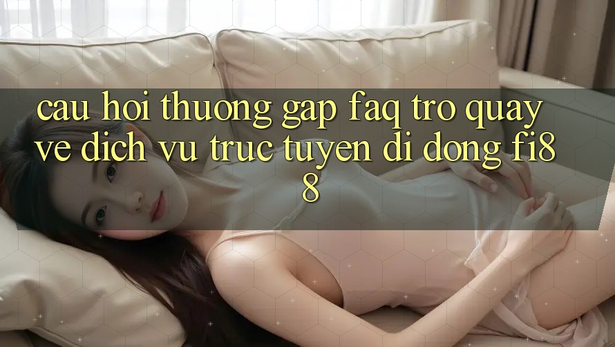 Câu hỏi thường gặp (FAQ) trở quay về dịch vụ trực tuyến di động Fi88 Câu hỏi thường gặp (FAQ) trở quay về dịch vụ trực tuyến di động Fi88