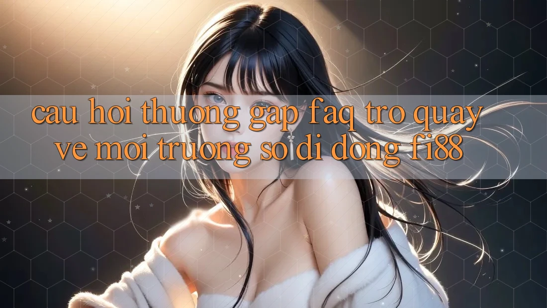 Câu hỏi thường gặp (FAQ) trở quay về môi trường số di động Fi88 Câu hỏi thường gặp (FAQ) trở quay về môi trường số di động Fi88