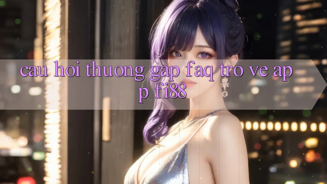 Câu hỏi thường gặp (FAQ) trở về app Fi88 Câu hỏi thường gặp (FAQ) trở về app Fi88