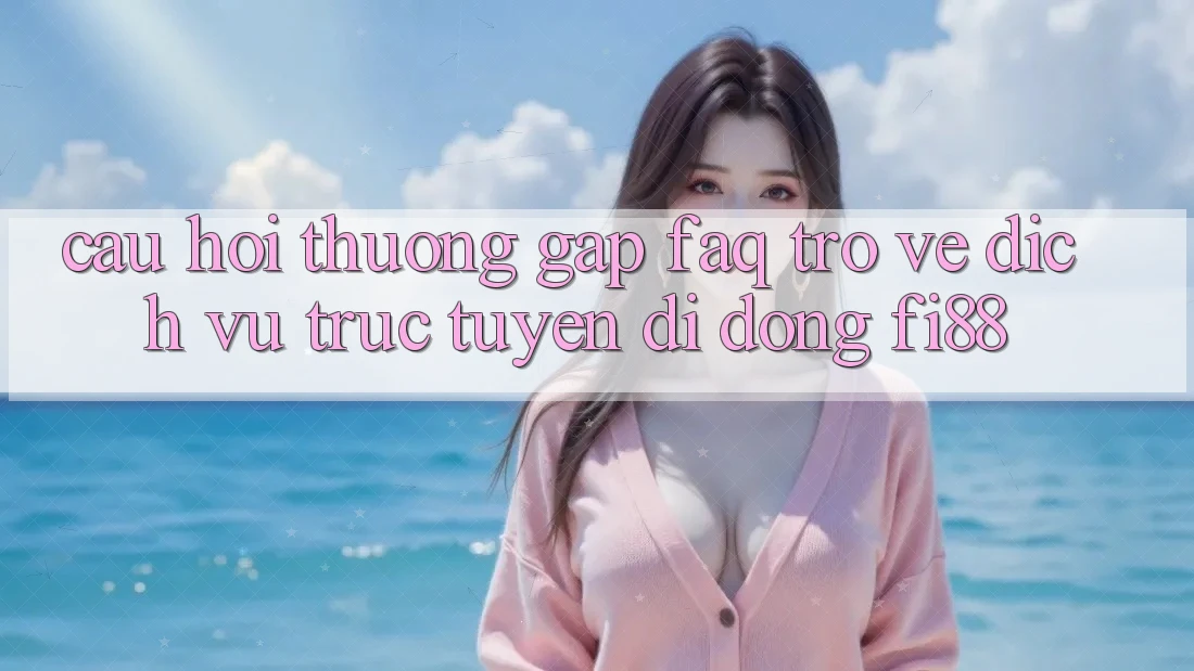 Câu hỏi thường gặp (FAQ) trở về dịch vụ trực tuyến di động Fi88 Câu hỏi thường gặp (FAQ) trở về dịch vụ trực tuyến di động Fi88